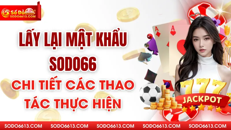 Lấy Lại Mật Khẩu sodo66 - Chi Tiết Các Thao Tác Thực Hiện
